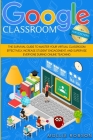 Google Classroom for Teachers: The Survival Guide to Master your Virtual Classroom Effectively, Increase Student Engagement, and Supervise Everyone D Cover Image