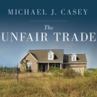 The Unfair Trade: How Our Broken Global Financial System Destroys the Middle Class By Michael J. Casey, Lloyd James (Read by) Cover Image