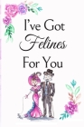 I've Got Felines For You: White Cover with a Cute Couple of Cats, Watercolor Flowers, Hearts & a Funny Cat Pun Saying, Valentine's Day Birthday By Romantic Journals Publishing Cover Image