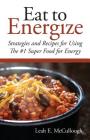 Eat to Energize: Strategies and Recipes for Using The #1 Super Food for Energy By Leah E. McCullough Cover Image