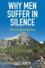 Why Men Suffer In Silence: A Story of Hope and Recovery By Dale Horth Cover Image