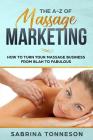 The A - Z of Massage Marketing: How To Turn Your Massage Business From Blah to Fabulous By Sabrina Tonneson Cover Image