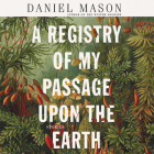 A Registry of My Passage Upon the Earth: Stories By Daniel Mason, Ensemble Cast (Read by) Cover Image