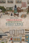 Imaginaries of Domesticity and Women's Work in Germany Around 1800 (Women and Gender in German Studies #13) By Karin A. Wurst Cover Image