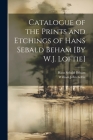 Catalogue of the Prints and Etchings of Hans Sebald Beham [By W.J. Loftie] By William John Loftie, Hans Sebald Beham Cover Image