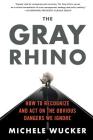 The Gray Rhino: How to Recognize and Act on the Obvious Dangers We Ignore By Michele Wucker Cover Image