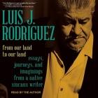 From Our Land to Our Land Lib/E: Essays, Journeys, and Imaginings from a Native Xicanx Writer By Luis J. Rodriguez, Luis J. Rodriguez (Read by) Cover Image