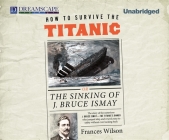 How to Survive the Titanic: Or, the Sinking of J. Bruce Ismay By Frances Wilson, Robin Sachs (Narrated by) Cover Image