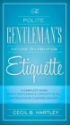 The Polite Gentlemen's Guide to Proper Etiquette: A Complete Guide for a Gentleman's Conduct in All His Relations Towards Society Cover Image