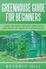 Greenhouse Guide For Beginners: Learn the Most Popular Vegetables and Fruits to Grow in a Greenhouse Cover Image