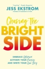 Chasing the Bright Side: Embrace Optimism, Activate Your Purpose, and Write Your Own Story By Jess Ekstrom Cover Image