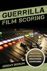 Guerrilla Film Scoring: Practical Advice from Hollywood Composers By Jeremy Borum Cover Image