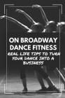 On Broadway Dance Fitness: Real Life Tips To Turn Your Dance Into A Business: Pursue Dance As A Career Cover Image