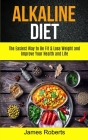 Alkaline Diet: The Easiest Way to Be Fit and Lose Weight and Improve Your Health and Life By James Roberts Cover Image