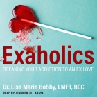 Exaholics Lib/E: Breaking Your Addiction to an Ex Love By Bcc, Jennifer Jill Araya (Read by) Cover Image