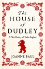 The House of Dudley: A New History of the Tudor Era By Joanne Paul Cover Image