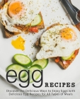 Egg Recipes: Discover the Delicious Ways to Enjoy With Delicious Egg Recipes for All Types of Meals (2nd Edition) Cover Image