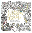 Whatever Is Lovely: A Coloring Book for Reflection and Worship By WaterBrook, Ink & Willow Cover Image