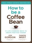 How to Be a Coffee Bean: 111 Life-Changing Ways to Create Positive Change By Jon Gordon, Damon West Cover Image