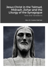 Jesus Christ in the Talmud, Midrash, Zohar and the Liturgy of the Synagogue: Texts and Translations By Gustaf Dalman Cover Image