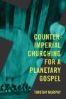 Counter-Imperial Churching for a Planetary Gospel: Radical Discipleship for Today By Timothy Murphy Cover Image