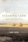 Clearing Land: Legacies of the American Farm By Jane Brox Cover Image