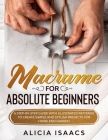 Macrame for Absolute Beginners: A step-by-step guide with illustrated patterns to create simple and stylish projects for Home and Garden By Alicia Isaacs Cover Image