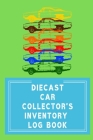 Diecast Car Collector's Inventory Log Book: Notebook To Track Your Die Cast Car Collection With Index & Wish List Pages Cover Image
