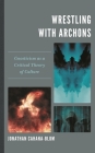 Wrestling with Archons: Gnosticism as a Critical Theory of Culture By Jonathan Cahana-Blum Cover Image