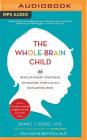 The Whole-Brain Child: 12 Revolutionary Strategies to Nurture Your Child's Developing Mind By Daniel J. Siegel, Tina Payne Bryson, Daniel J. Siegel (Read by) Cover Image
