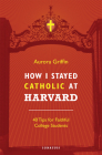 How I Stayed Catholic at Harvard: 40 Tips for Faithful College Students Cover Image
