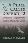 A Place Called District 12: Appalachian Geography and Music in the Hunger Games By Thomas W. Paradis Cover Image