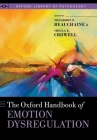 The Oxford Handbook of Emotion Dysregulation (Oxford Library of Psychology) By Theodore P. Beauchaine (Editor), Sheila E. Crowell (Editor) Cover Image
