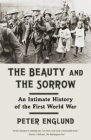 The Beauty and the Sorrow: An Intimate History of the First World War By Peter Englund, Peter Graves Cover Image