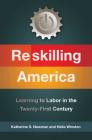 Reskilling America: Learning to Labor in the Twenty-First Century By Katherine S. Newman, Hella Winston Cover Image