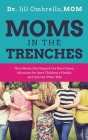 Moms in the Trenches: How Moms Can Unpack the Root Cause, Advocate for their Children's Health, and Join the Other Side Cover Image