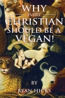 Why Every Christian Should Be A Vegan By Ryan Hicks Cover Image