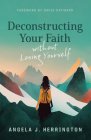 Deconstructing Your Faith Without Losing Yourself By Angela J. Herrington, David Hayward (Foreword by) Cover Image