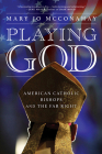 Playing God: American Catholic Bishops and The Far Right By Mary Jo McConahay Cover Image