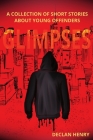 Glimpses: A Collection of Short Stories About Young Offenders By Declan Henry Cover Image