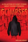 Glimpses: A Collection of Short Stories About Young Offenders Cover Image