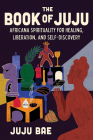 The Book of Juju: Africana Spirituality for Healing, Liberation, and Self-Discovery Cover Image