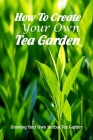 How To Create Your Own Tea Garden: Growing Your Own Herbal Tea Garden: A Complete Guide to Grow Tea Garden Cover Image
