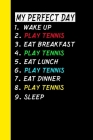 My Perfect Day Wake Up Play Tennis Eat Breakfast Play Tennis Eat Lunch Play Tennis Eat Dinner Play Tennis Sleep: My Perfect Day Is A Funny Cool Notebo Cover Image