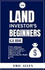 The Land Investor's Beginners Guide: The ultimate powerful Game plan to scale to 7 figures and financing the Right way. Cover Image