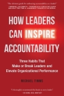 How Leaders Can Inspire Accountability: Three Habits That Make or Break Leaders and Elevate Organizational Performance By Michael Timms Cover Image