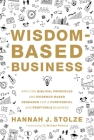 Wisdom-Based Business: Applying Biblical Principles and Evidence-Based Research for a Purposeful and Profitable Business Cover Image