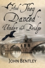 And They Danced Under The Bridge: A Novel Of 14th Century Avignon Cover Image