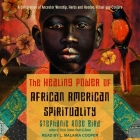 The Healing Power of African-American Spirituality: A Celebration of Ancestor Worship, Herbs and Hoodoo, Ritual and Conjure By Stephanie Rose Bird, L. Malaika Cooper (Read by) Cover Image