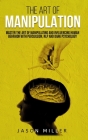 The Art of Manipulation: Master the Art of Manipulating and Influencing Human Behavior with Persuasion, NLP, and Dark Psychology Cover Image